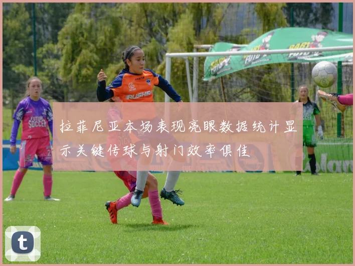 拉菲尼亚本场表现亮眼数据统计显示关键传球与射门效率俱佳