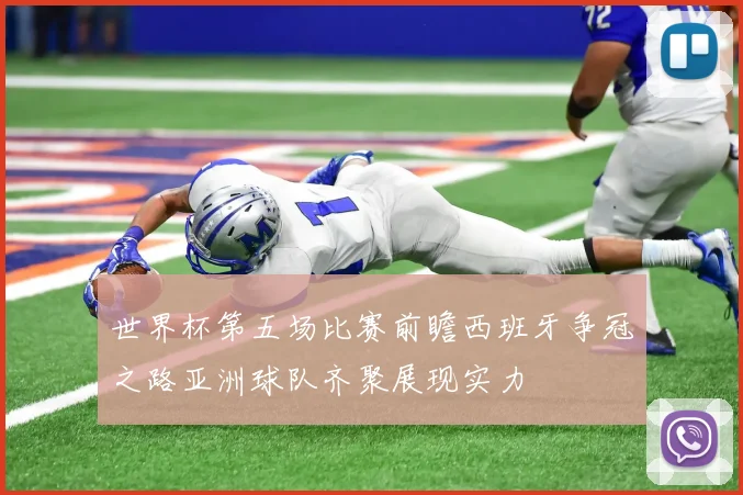 世界杯第五场比赛前瞻西班牙争冠之路亚洲球队齐聚展现实力