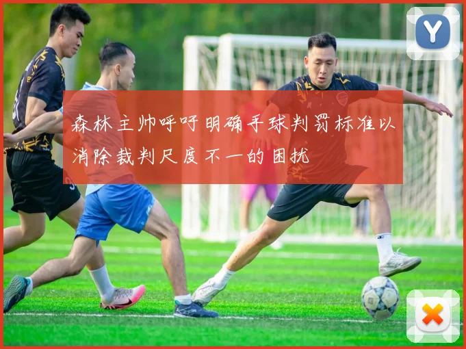森林主帅呼吁明确手球判罚标准以消除裁判尺度不一的困扰