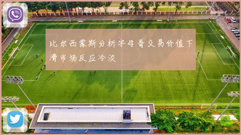 比尔西蒙斯分析字母哥交易价值下滑市场反应冷淡