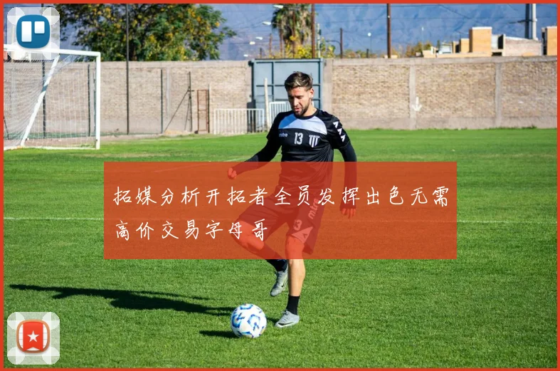 拓媒分析开拓者全员发挥出色无需高价交易字母哥
