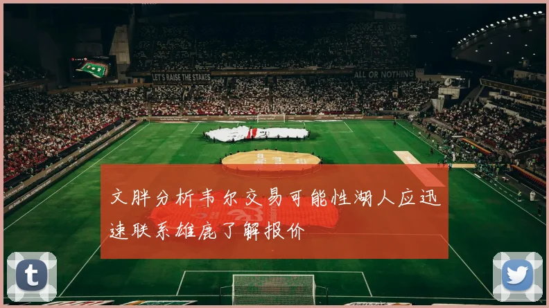 文胖分析韦尔交易可能性湖人应迅速联系雄鹿了解报价