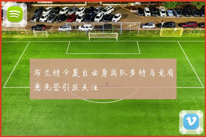 布兰特今夏自由身离队多特马竞有意免签引发关注