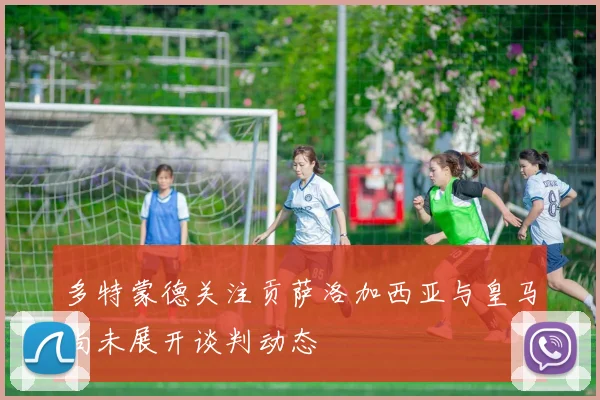 多特蒙德关注贡萨洛加西亚与皇马尚未展开谈判动态