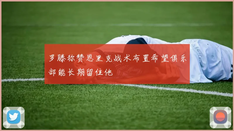 罗滕称赞恩里克战术布置希望俱乐部能长期留住他