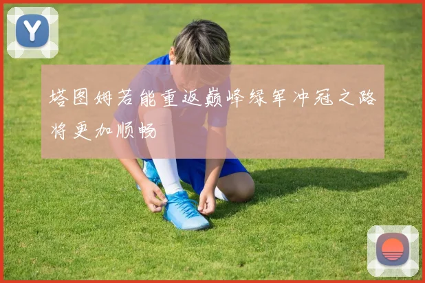 塔图姆若能重返巅峰绿军冲冠之路将更加顺畅